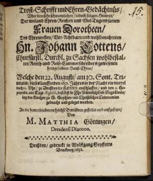 Trost-Schrifft und Ehren-Gedächtnüs/ Uber den ... Hintritt/ Der ... Frauen Dorotheen/ Des ... Hn. Johann Cottens ... gewesenen hertzgeliebten Hauß-Ehren/ Welche den 22. Augusti... dieses laufenden 1652 Jahres ... entschlaffen/ und den 1. Septembr... in Ihr Väterlich Erb-Begräbnis ... geleget worden
