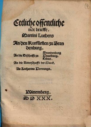 Ettliche offentliche not brieffe. Martini Luthers An den Kurfürsten zu Brandenburg ...