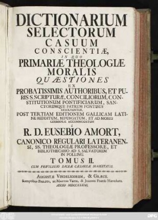 T. 2: Dictionarium Selectorum Casuum Conscientiæ : In Quo Primariæ Theologiæ Moralis Quæstiones Ex Probatissimis Authoribus, Et Puris S. Scripturæ, Conciliorum, Constitutionum Pontificiarum, Sanctorumque Patrum Fontibus Resolvuntur