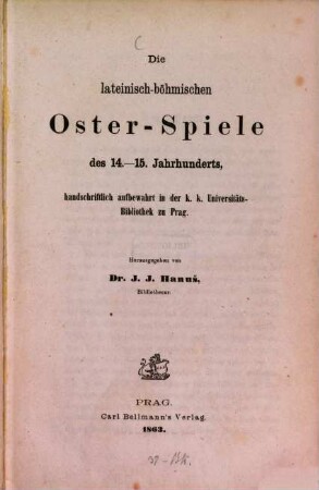 Die lateinisch-böhmischen Oster-Spiele des 14. - 15. Jahrhunderts : handschriftlich aufbewahrt in der k. k. Universitäts-Bibliothek zu Prag