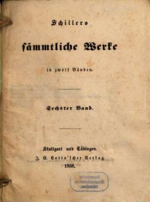 Schillers sämmtliche Werke : in zwölf Bänden ; mit Privilegien gegen den Nachdruck von Seiten sämmtlicher Staaten und Städte des deutschen Bundes .... 6