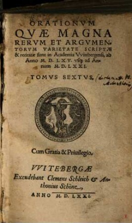 Orationum Quae Magna Rerum Et Argumentorum Varietate Scriptae & recitatae sunt in Academia Witebergensi, ab Anno MDLXV usq[ue] ad Annum MDLXXI Tomus .... 6