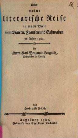 Ueber meine literarische Reise in einige Klöster Baierns, Franken und Schwaben im Jahre 1782 : An Herrn Karl Benjamin Lengnich, Archidiakon in Danzig