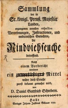 Sammlung der in Sr. Königl. Preuß. Majestät Landen, ergangenen neusten respective Verordnungen, Instructionen und medicinischen Gutachten die Rindviehseuche betreffend : Nebst einem Vorbericht ein zuverläßiges Mittel wider diese Seuche zuerst bekannt gemachet wird