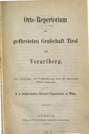 Orts-Repertorium der gefürsteten Grafschaft Tirol und Vorarlberg : Auf Grundlage der Volkszählung vom 31. December 1869 bearbeitet von der K. K. statistischen Central-Commission in Wien