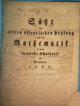 Sätze der ersten öffentlichen Prüfung aus der Mathematik in dem kurfürstlichen Schulhause zu München 1781.