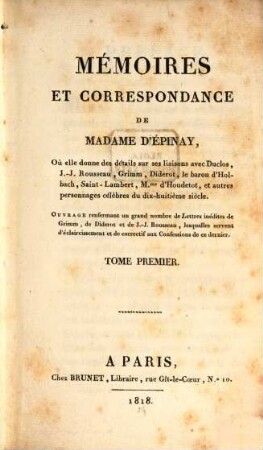Mémoires et correspondance de Madame d'Épinay : où elle donne des détails sur ses liaisons avec Duclos, J.-J. Rousseau, Grimm, Diderot, le baron d'Holbach, Saint-Lambert, Mme. d'Houdetot, et autres personnages célèbres du dix-huitième siècle ; ouvrage renfermant un grand nombre de Lettres inédites de Grimm, de Diderot et de J.-J. Rousseau, lesquelles servent d'éclaircissement et de correctif aux Confessions de ce dernier, 1