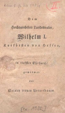 Dem hochverehrten Landesvater Wilhelm I., Kurfürsten von Hessen in tiefster Ehrfurcht gewidmet von seinen treuen Unterthanen