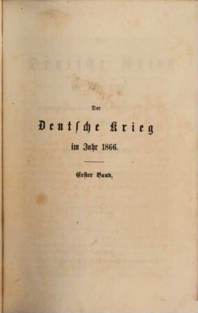 Der Deutsche Krieg im Jahr 1866, in seinen Ursachen, seinem Verlauf und seinen nächsten Folgen : In 2 Bänden, I