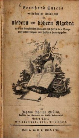 Leonhard Eulers vollständige Anleitung zur niedern und höhern Algebra, 1. (1796). - [12], 312 S.
