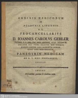 Ordinis Medicorum In Academia Lipsiensi H. T. Procancellarius D. Joannes Carolus Gehler ... Panegyrin Medicam Ad D. V. Maii MDCCLXXXVI. Indicit : Insunt Observationes quaedam de dentitione tertia