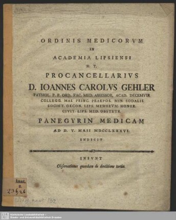 Ordinis Medicorum In Academia Lipsiensi H. T. Procancellarius D. Joannes Carolus Gehler ... Panegyrin Medicam Ad D. V. Maii MDCCLXXXVI. Indicit : Insunt Observationes quaedam de dentitione tertia