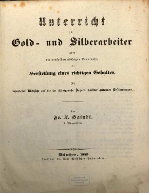 Unterricht für Gold- und Silberarbeiter über die denselben nöthigen Kenntnisse zur Herstellung eines richtigen Gehaltes : mit besonderer Rücksicht auf die im Königreiche Bayern darüber geldenden Bestimmungen