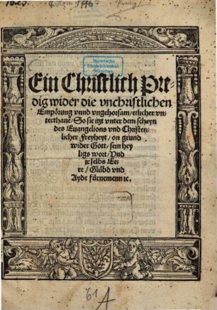 Ein Christlich Predig wider die vnchristlichen Empörung vnnd vngehorsam etlicher vnterthane[n] : So sie itzt vnter dem scheyn des Euangelions vnd Christenlicher Freyheyt on grund wider Gott, sein heyligs wort, Vnd jr selbs Eere, Glübd vnd Ayde fürnemenn ...