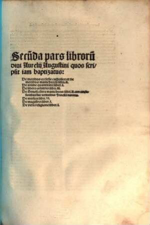 Prima [- Undecima] pars librorum divi Aurelii Augustini ..., 2. Quos scripsit iam baptizatus : 1. De moribus ecclesie catholice: et de moribus manicheoru[m] libri II. 2. De anime quantitate: liber I. ...