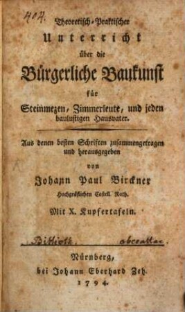 Theoretisch-Praktischer Unterricht über die Bürgerliche Baukunst : für Steinmezen, Zimmerleute, und jeden baulustigen Hausvater