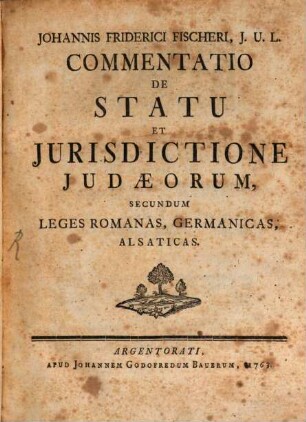 Johannis Friderici Fischeri, J.U.L. Commentatio De Statu Et Jurisdictione Judæorum, Secundum Leges Romanas, Germanicas, Alsaticas