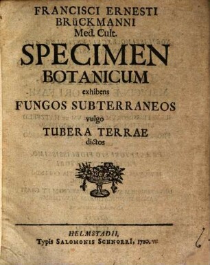 Francisci Ernesti Brückmanni Med. Cult. Specimen Botanicum exhibens Fungos Subterraneos vulgo Tubera Terrae dictos