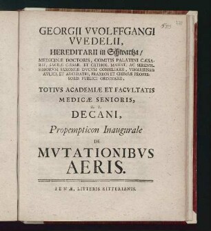 Georgii VVolffgangi VVedelii, ... Totivs Academiæ Et Facvltatis Medicæ Senioris, H. T. Decani, Propempticon Inaugurale De Mvtationibvs Aeris