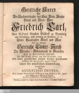 Geistliche Anred Als Der Hochwürdigste/ des Heil. Röm. Reichs Fürst und Herr/ Herr Friedrich Carl, Von Gottes Gnaden Bischoff zu Bamberg und Wirtzburg, auch Hertzog zu Francken, [et]c. [et]c. Unser Gnädigster Fürst und Herr Die neu-erbaute Herrliche Closter-Kirch Zu Münster-Schwartzach in Francken Des H. Benedictiner-Ordens ... den 8ten Septembr. 1743. ... einzuweyhen geruhet haben ...