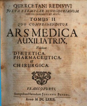 Quercetanus redivivus : hoc est, ars medica dogmatico-hermetica, ex scriptis Josephi Quercetani ... tomis tribus digesta. 2. Ars medica auxiliatrix. - 1679. - 906 S.
