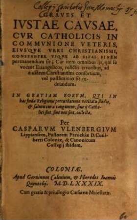 Graves Et Ivstae Cavsae, Cvr Catholicis In Commvnione Veteris, Eivsqve Veri Christianismi, Constanter Vsqve Ad Vitae Finem permanendum sit : Cur item omnibus ijs, qui se vocant Euangelicos, relictis erroribus, ad eiusdem Christianismi consortium, vel postliminio sit redeundum