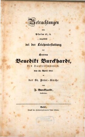 Betrachtungen über Psalm 37, 5. angestellt bei der Leichenbestattung des Herrn Benedikt Burckhardt, des Handelsmannes, den 22. April 1841 in der St. Peter-Kirche