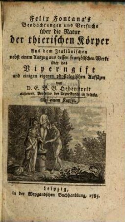 Felix Fontana's Beobachtungen und Versuche über die Natur der thierischen Körper : Aus dem Italiänischen nebst einem Auszuge aus dessen französischen Werke über das Viperngift und einigen eigenen physiologischen Aufsätzen