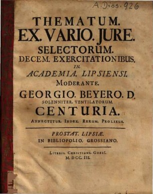 Thematum Ex Vario Iure Selectorum Decem Exercitationibus In Academia Lipsiensi Moderante Georgio Beyero D. Solenniter Ventilatorum Centuria