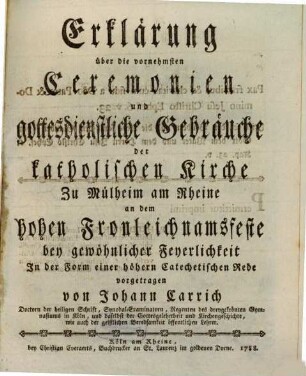 Erklärung über die vornehmsten Ceremonien und gottesdienstliche Gebräuche der katholischen Kirche Zu Mülheim am Rheine an dem hohen Fronleichnamsfeste bey gewöhnlicher Feyerlichkeit