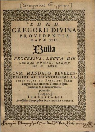 S.D.N.D. Gregorii Divina Providentia Papae XIII. Bulla Processvs : Lecta Die Coenae Domini Anno M. D. LXXX. Cvm Mandato ... Archiepiscopi Et Principis Salisburgensis &c. necnon Reuerendissimi Episcopi ac Principis Patauiensis