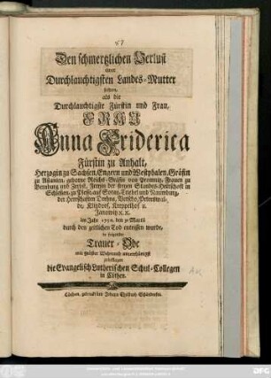 Den schmertzlichen Verlust einer Durchlauchtigsten Landes-Mutter suchten, als die ... Frau Anna Friderica Fürstin zu Anhalt ... im Jahr 1750. den 31 Martii durch den zeitlichen Tod entrissen wurde, in folgender Trauer-Ode ... zu beklagen die Evangelisch Lutherischen Schul-Collegen in Cöthen