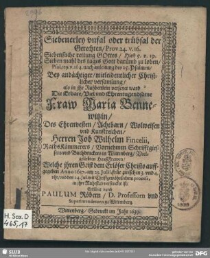 Siebenerley unfal oder trübsal der Gerechten, Prov. 24. v. 16. Siebenfache rettung Gottes ... : Bey ... versamlung, als in ihr Ruhbettlein versetzet ward Die ... Maria Bennewitzin, Des ... Job Wilhelm Fincelii, RathsKämmerers, Vornehmen Schrifftgiessers und Buchdruckers in Wittenberg, Vielgeliebten HaußFrawen, Welche ihren Geist dem Erlöser Christo auffgegeben Anno 1637. am 23. Iulii ... und den 24. Iul. ... in ihre Ruhestad versencket ist