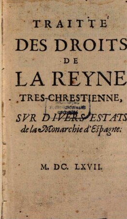 Traité des Droits de la Reyne Tres chrestienne sur divers Estats de la Monarchie d'Espagne