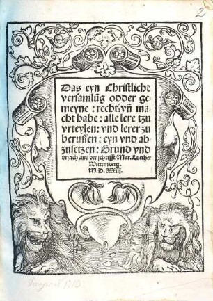 Das eyn Christliche versamlu[n]g odder gemeyne, recht vn[d] macht habe, alle lere tzu vrteylen, vnd lerer zu beruffen, eyn vnd abzusetzen, Grund vnd vrsach aus der schrifft