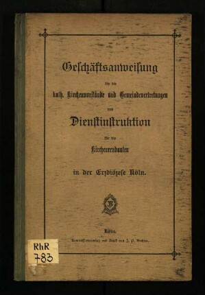 Geschäftsanweisung für die kath. Kirchenvorstände und Gemeindevertretungen und Dienstinstruktion für die Kirchenrendanten in der Erzdiözese Köln
