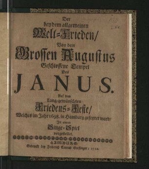 Der bey dem allgemeinen Welt-Frieden/ Von dem Grossen Augustus Geschlossene Tempel Des Janus : Auf dem Lang-gewünschten Friedens-Feste/ Welches im Jahr 1698. in Hamburg gefeyret ward/ In einem Singe-Spiel vorgestellet