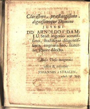 Clarissimo, præstantissimo, dignissimoque Domino Juveni DD. Arnoldo à Dam, J. U. Stud.