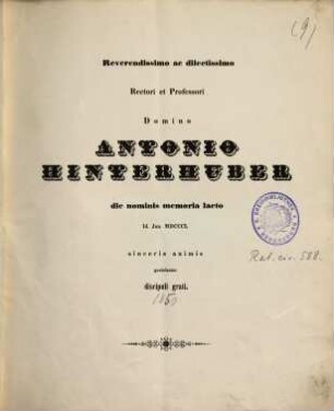 Reverendissimo ac dilectissimo rectori et professori Domino Antonio Hinterhuber die nominis memoria laeto Id. Iun. MDCCCL sinceris animis gratulantur discipuli grati