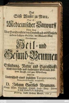 Das Süsse Wasser zu Mara, Das ist: Medicinischer Entwurff Vom dem Uber Purschenstein bey Heydelbach und Einsiedel in dem dasigen Gehöltze, im Monath May Neu erfundenen Heil- und Gesund-Brunnen, Dessen Erfindung, Natur und Eigenschafft, Auch innerlich- und äusserlicher Gebrauch, heilsame Krafft und gute Würckung, Nach dem Unterscheid eines jeglichen Temperamenti