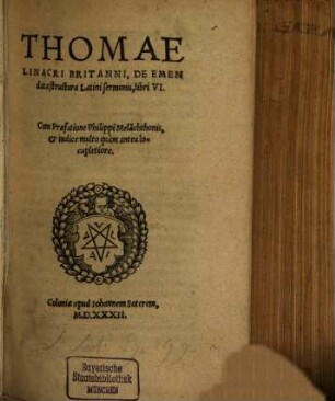 Thomae Linacri Britanni, De Emendata structura Latini sermonis, libri VI : cum praefatione Philippi Melanchthonis, & indice multo quam antea locupletiore