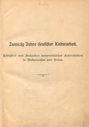 Zwanzig Jahre deutscher Kulturarbeit : 1886-1906 : Tätigkeit und Aufgaben neupreußischer Kolonisation in Westpreußen und Posen