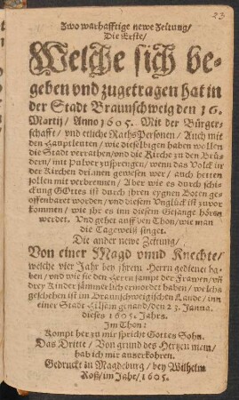 Zwo warhafftige newe Zeitung/ Die Erste/ Welche sich begeben hat in der Stadt Braunschweig den 16. Martij/ Anno 1605. Mit der Bürgerschafft/ und etliche RathsPersonen/ Auch mit den Hauptleuten/ wie dieselbigen haben wollen die Stadt verrathen/ und die Kirche zu den Brüdern