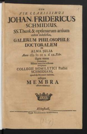 Cum Vir Clarissimus Johan. Fridericus Schmidius, SS. Theol. & optimarum artium cultor indefessus, Galerum Philosophiæ Doctoralem In Alma Julia Anno M D CC X. d. XX. Febr. digna manu prehenderet
