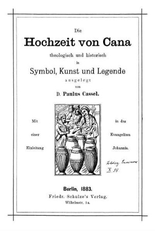 Die Hochzeit von Cana theologisch und historisch in Symbol, Kunst und Legende ausgelegt : mit einer Einleitung in das Evangelium Johannis
