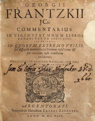 Georgii Frantzkii JCti Commentarius In Viginti Et Unum Libros Pandectarum Iuris Civilis Priores : In Qvorvm Extremo Vtilis, sed difficilis materia evictionum resolvitur & per modum iusti tractatus exhibetur ; Publicatus In Gratiam Illorum, Qui Solidam Et Non Simulatam Iurisprudentiam sectantur