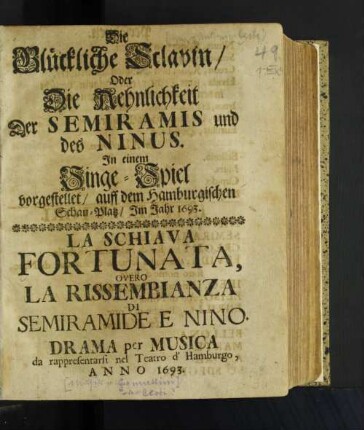 Die Glückliche Sclavin/ Oder Die Aehnlichkeit Der Semiramis und des Ninus. In einem Singe-Spiel vorgestellet/ auff dem Hamburgischen Schau-Platz/ Im Jahr 1693.