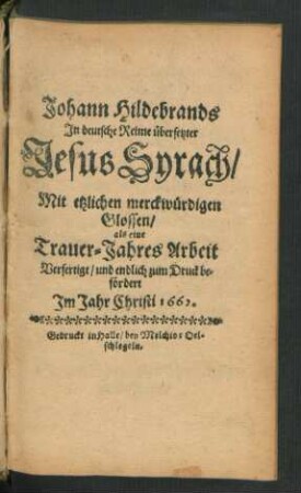 Johann Hildebrands In deutsche Reime übersetzter Jesus Syrach : Mit etzlichen merckwürdigen Glossen/ als eine Trauer-Jahres Arbeit Verfertigt/ und endlich zum Druck befördert Im Jahr Christi 1662.