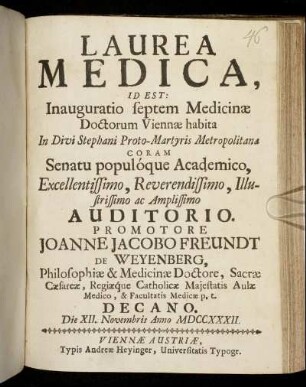 Laurea Medica, Id Est: Inauguratio septem Medicinae Doctorum Viennae habita : In Divi Stephani Proto-Martyris Metropolitanae Coram Senatu populóque Academico ... Die XII. Novembris Anno MDCCXXXII.