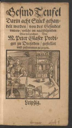 Gesind Teufel || Darin acht Stueck gehan=||delt werden/ von des Gesindes || vntrew ... || Von || M. Peter Glaser Predi=||ger zu Dreßden/ gestellet || vnd zusammen gezogen.||